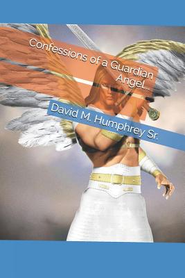 Confessions of a Guardian Angel... - Humphrey Sr, David M