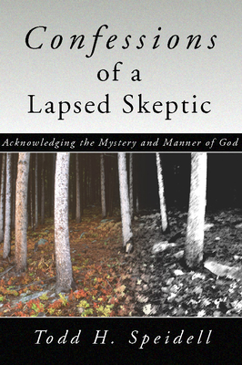 Confessions of a Lapsed Skeptic, 2nd Edition: Acknowledging the Mystery and Manner of God - Speidell, Todd