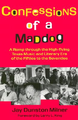 Confessions of a Maddog: A Romp Through the High-Flying Texas Music and Literary Era of the Fifties to the Seventies - Milner, Jay Dunston
