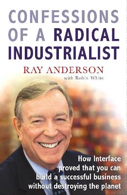 Confessions of a Radical Industrialist: How Interface proved that you can build a successful business without destroying the planet - Anderson, Ray