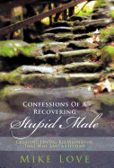 Confessions of a Recovering Stupid Male: Creating Loving Relationships That Will Last a Lifetime