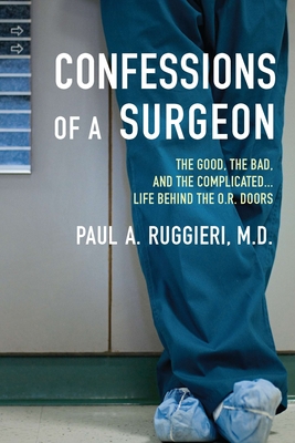 Confessions of a Surgeon: The Good, the Bad, and the Complicated...Life Behind the O.R. Doors - Ruggieri, Paul A, M.D.