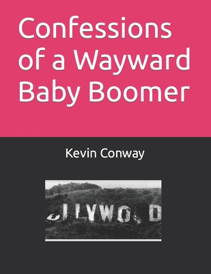 Confessions of a Wayward Baby Boomer - Conway, Kevin