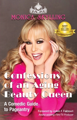 Confessions of an Aging Beauty Queen: A Comedic Guide to Pageantry - Skylling, Monica, and Fakhouri, Joann F (Foreword by), and Lentz, Cheryl a, Dr. (Editor)