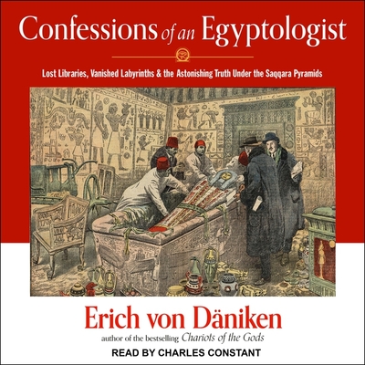Confessions of an Egyptologist: Lost Libraries, Vanished Labyrinths & the Astonishing Truth Under the Saqqara Pyramids - D?niken, Erich Von, and Constant, Charles (Read by)