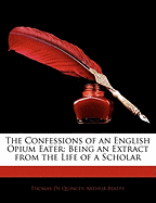 Confessions of an English Opium-Eater: Being an Extract from the Life of a Scholar; From the Last London Edition