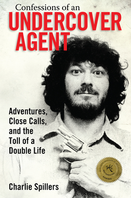 Confessions of an Undercover Agent: Adventures, Close Calls, and the Toll of a Double Life - Spillers, Charlie