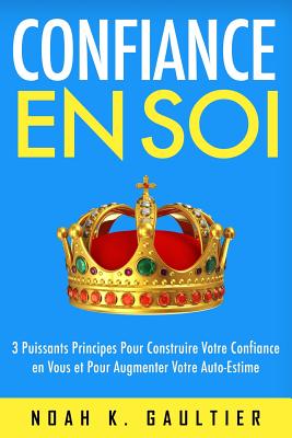 Confiance en soi: 3 Puissants Principes pour construire votre confiance en vous et pour augmenter votre estime de soi - Mestre, Jose, and Gaultier, Noah K