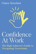 Confidence at Work: The High Achiever's Guide to Navigating Uncertainty