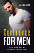 Confidence for Men: 3 Secret Hacks to Live Life on Your Terms