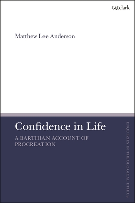 Confidence in Life: A Barthian Account of Procreation - Anderson, Matthew Lee, and Brock, Brian (Editor), and Parsons, Susan F (Editor)