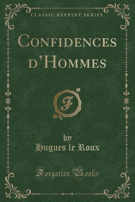 Confidences D'Hommes (Classic Reprint) - Roux, Hugues Le