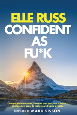 Confident As Fu*k: How to ditch bad vibes, clean up your past, and cultivate confidence in order to make your dreams a reality - Vanhouten, Ashleigh (Editor), and Sisson, Mark (Foreword by), and Russ, Elle