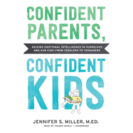 Confident Parents, Confident Kids: Raising Emotional Intelligence in Ourselves and Our Kids--From Toddlers to Teenagers