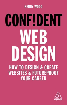 Confident Web Design: How to Design and Create Websites and Futureproof Your Career - Wood, Kenny