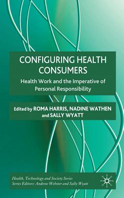 Configuring Health Consumers: Health Work and the Imperative of Personal Responsibility - Harris, R. (Editor), and Wathen, N. (Editor), and Wyatt, S. (Editor)