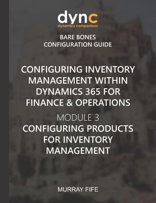 Configuring Inventory Management within Dynamics 365 for Finance & Operations: Module 3: Configuring Products for Inventory Management - Fife, Murray