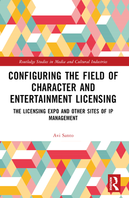 Configuring the Field of Character and Entertainment Licensing: The Licensing Expo and Other Sites of IP Management - Santo, Avi