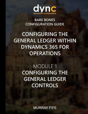 Configuring the General Ledger within Dynamics 365 for Operations: Module 1: Configuring the General Ledger Controls - Fife, Murray