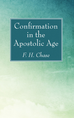 Confirmation in the Apostolic Age - Chase, F H