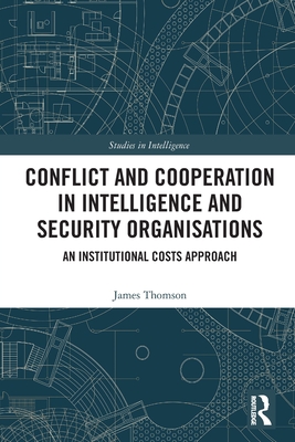 Conflict and Cooperation in Intelligence and Security Organisations: An Institutional Costs Approach - Thomson, James