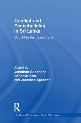 Conflict and Peacebuilding in Sri Lanka: Caught in the Peace Trap? - Goodhand, Jonathan (Editor), and Korf, Benedikt (Editor), and Spencer, Jonathan (Editor)