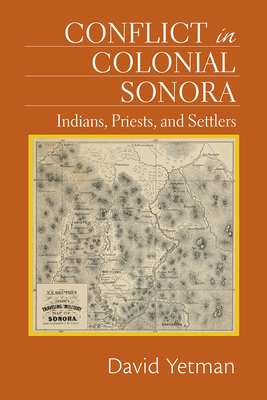Conflict in Colonial Sonora: Indians, Priests, and Settlers - Yetman, David