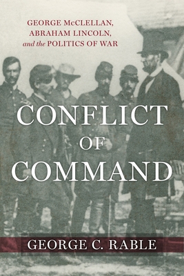 Conflict of Command: George McClellan, Abraham Lincoln, and the Politics of War - Rable, George C, and Parrish, T Michael (Editor)