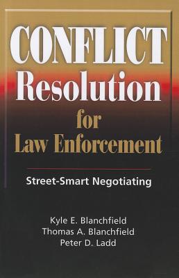 Conflict Resolution for Law Enforcement: Street-Smart Negotiating - Blanchfield, Kyle E, and Blanchfield, Thomas A, and Ladd, Peter D
