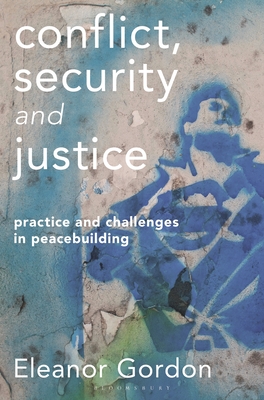 Conflict, Security and Justice: Practice and Challenges in Peacebuilding - Gordon, Eleanor