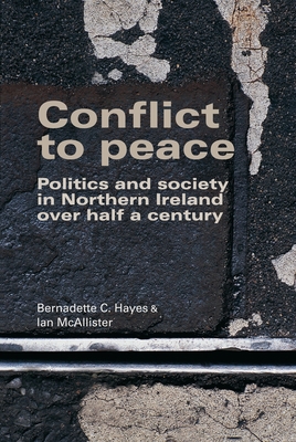 Conflict to Peace CB: Politics and Society in Northern Ireland Over Half a Century - Hayes, Bernadette, and McAllister, Ian