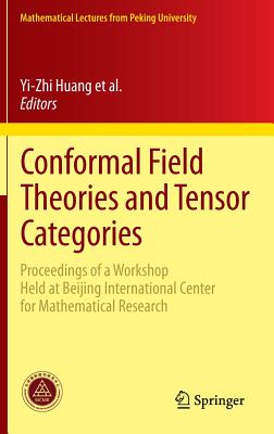 Conformal Field Theories and Tensor Categories: Proceedings of a Workshop Held at Beijing International Center for Mathematical Research - Bai, Chengming (Editor), and Fuchs, Jrgen (Editor), and Huang, Yi-Zhi (Editor)