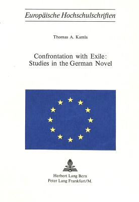 Confrontation with Exile: Studies in the German Novel - Kamla, Thomas A