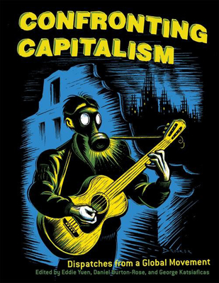 Confronting Capitalism: Dispatches from a Global Movement - Burton-Rose, Daniel (Editor), and Yuen, Eddie (Editor), and Katsiaficas, George (Editor)