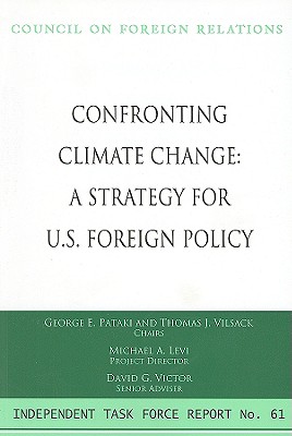 Confronting Climate Change: A Strategy for U.S. Foreign Policy - Pataki, George E, Governor, and Vilsack, Thomas J, and Levi, Michael A