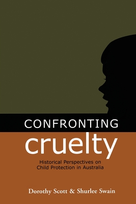 Confronting Cruelty - Scott, Dorothy, and Swain, Shurlee