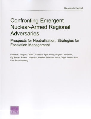 Confronting Emergent Nuclear-Armed Regional Adversaries: Prospects for Neutralization, Strategies for Escalation Management - Morgan, Forrest E, and Orletsky, David T, and Henry, Ryan