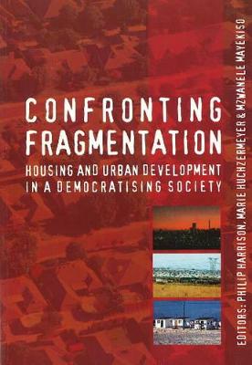Confronting Fragmentation: Housing and Urban Development in a Democratising Society - Harrison, Philip, and Huchzermeyer, Marie, and Mayekiso, Mzwanele