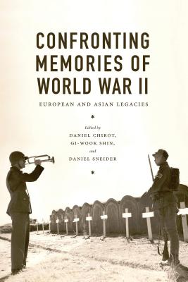 Confronting Memories of World War II: European and Asian Legacies - Chirot, Daniel (Editor), and Shin, Gi-Wook (Editor), and Sneider, Daniel (Editor)