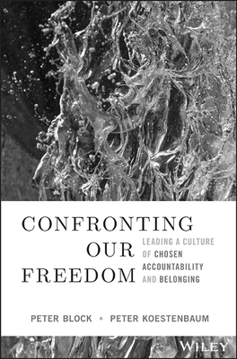Confronting Our Freedom: Leading a Culture of Chosen Accountability and Belonging - Block, Peter, and Koestenbaum, Peter