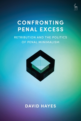 Confronting Penal Excess: Retribution and the Politics of Penal Minimalism - Hayes, David