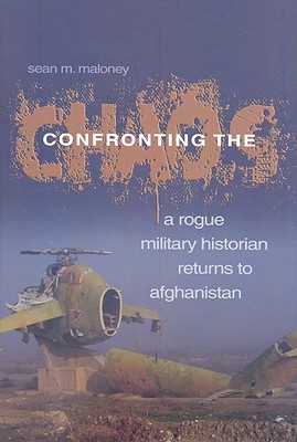 Confronting the Chaos: A Rogue Military Historian Returns to Afghanistan - Maloney, Sean M