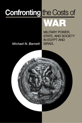 Confronting the Costs of War: Military Power, State, and Society in Egypt and Israel - Barnett, Michael N