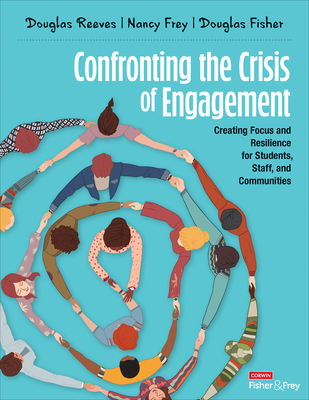 Confronting the Crisis of Engagement: Creating Focus and Resilience for Students, Staff, and Communities - Reeves, Douglas B, and Frey, Nancy, and Fisher, Douglas