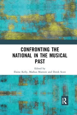 Confronting the National in the Musical Past - Kelly, Elaine (Editor), and Mantere, Markus (Editor), and Scott, Derek (Editor)