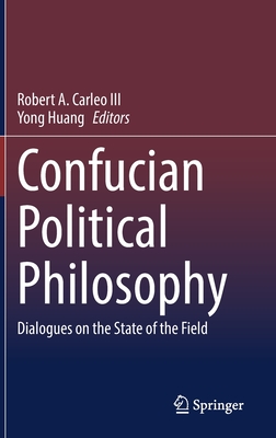 Confucian Political Philosophy: Dialogues on the State of the Field - Carleo III, Robert A (Editor), and Huang, Yong (Editor)