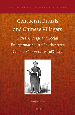 Confucian Rituals and Chinese Villagers: Ritual Change and Social Transformation in a Southeastern Chinese Community, 1368-1949 - Liu, Yonghua