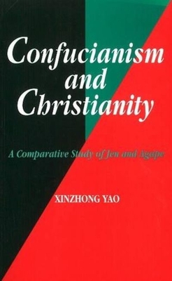 Confucianism and Christianity: A Comparative Study of Jen and Agape - Yao, Xinzhong