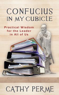 Confucius in My Cubicle: Practical Wisdom for the Leader in All of Us - Perme, Cathy