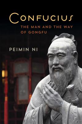 Confucius: The Man and the Way of Gongfu - Ni, Peimin